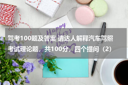 驾考100题及答案 请达人解释汽车驾照考试理论题，共100分，四个提问（2）
