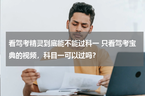 看驾考精灵到底能不能过科一 只看驾考宝典的视频，科目一可以过吗？
