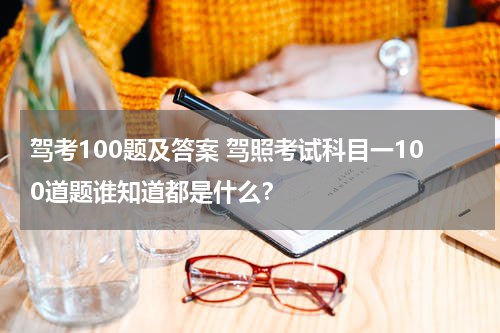 驾考100题及答案 驾照考试科目一100道题谁知道都是什么？