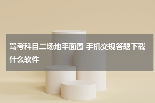 驾考科目二场地平面图 手机交规答题下载什么软件