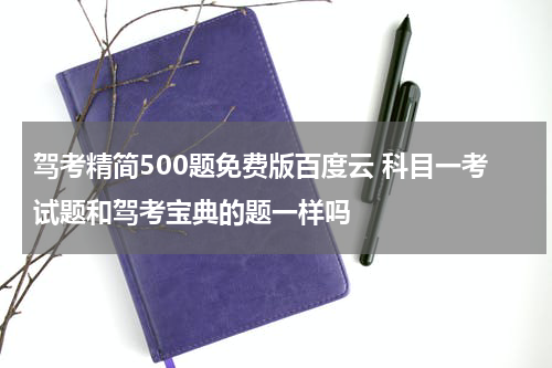 驾考精简500题免费版百度云 科目一考试题和驾考宝典的题一样吗