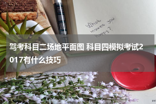 驾考科目二场地平面图 科目四模拟考试2017有什么技巧