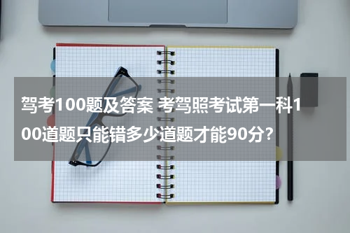 驾考100题及答案 考驾照考试第一科100道题只能错多少道题才能90分？