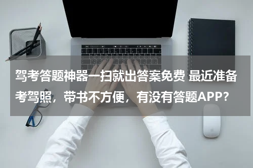 驾考答题神器一扫就出答案免费 最近准备考驾照，带书不方便，有没有答题APP？