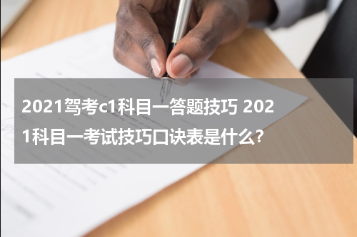 2021驾考c1科目一答题技巧 2021科目一考试技巧口诀表是什么？