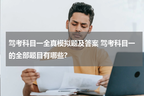 驾考科目一全真模拟题及答案 驾考科目一的全部题目有哪些?