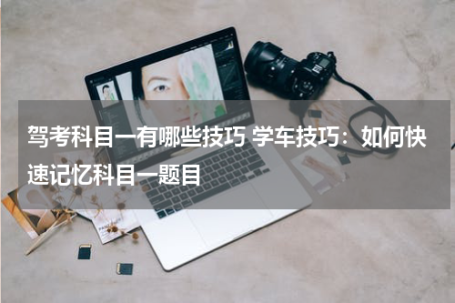 驾考科目一有哪些技巧 学车技巧：如何快速记忆科目一题目