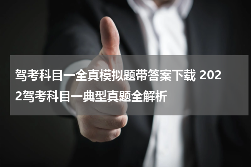 驾考科目一全真模拟题带答案下载 2022驾考科目一典型真题全解析