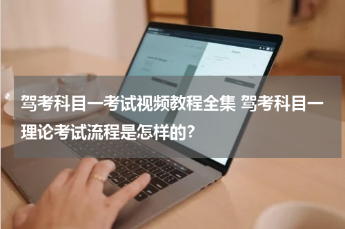 驾考科目一考试视频教程全集 驾考科目一理论考试流程是怎样的？
