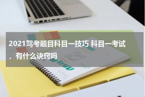 2021驾考题目科目一技巧 科目一考试，有什么诀窍吗
