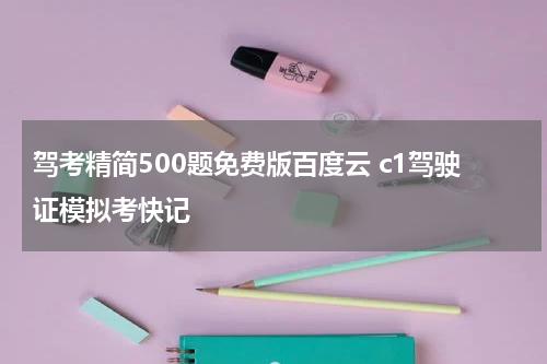 驾考精简500题免费版百度云 c1驾驶证模拟考快记