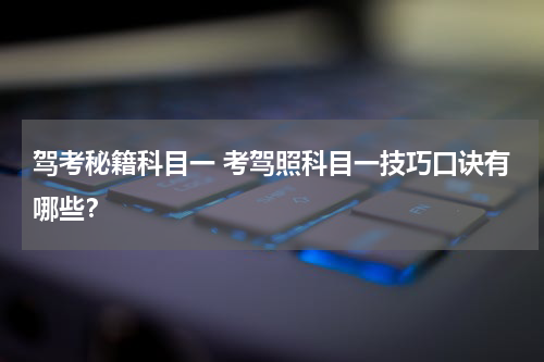 驾考秘籍科目一 考驾照科目一技巧口诀有哪些？