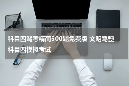 科目四驾考精简500题免费版 文明驾驶科目四模拟考试