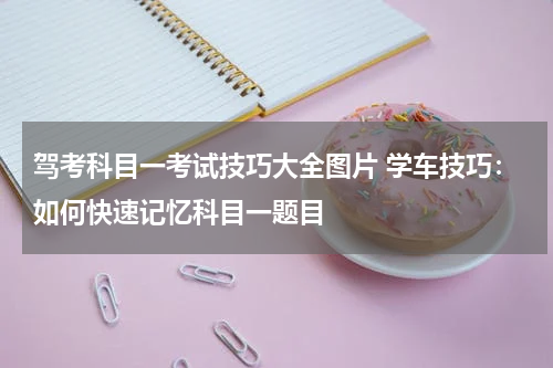 驾考科目一考试技巧大全图片 学车技巧：如何快速记忆科目一题目