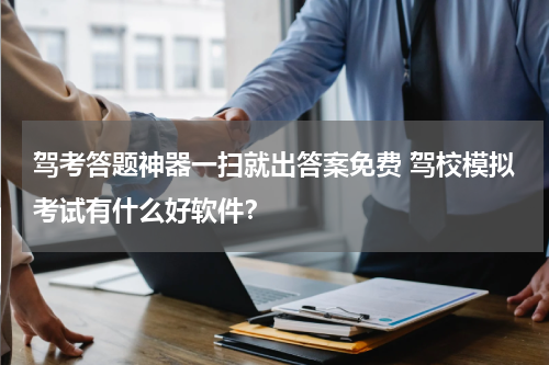 驾考答题神器一扫就出答案免费 驾校模拟考试有什么好软件？