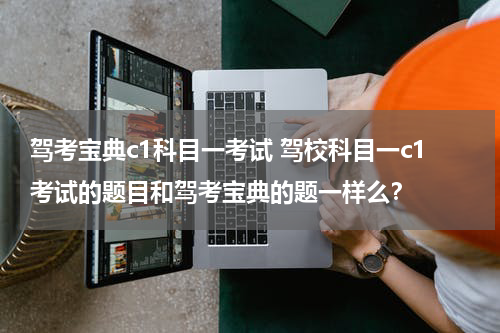驾考宝典c1科目一考试 驾校科目一c1考试的题目和驾考宝典的题一样么？
