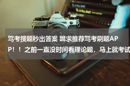 驾考搜题秒出答案 跪求推荐驾考刷题APP！！之前一直没时间看理论题，马上就考试了我觉得我要挂了……
