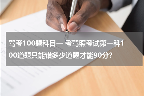驾考100题科目一 考驾照考试第一科100道题只能错多少道题才能90分？