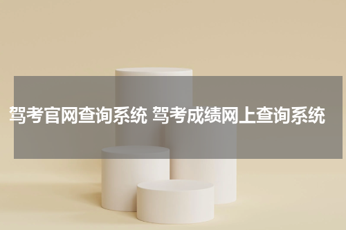 驾考官网查询系统 驾考成绩网上查询系统