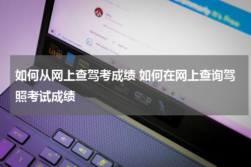 如何从网上查驾考成绩 如何在网上查询驾照考试成绩