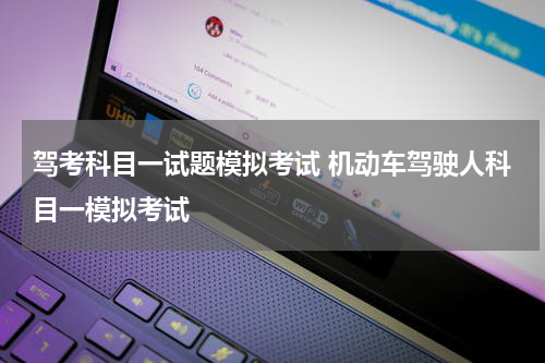 驾考科目一试题模拟考试 机动车驾驶人科目一模拟考试