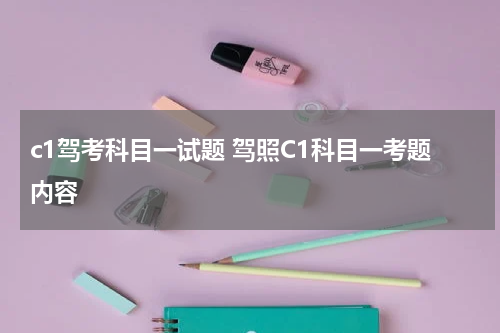 c1驾考科目一试题 驾照C1科目一考题内容