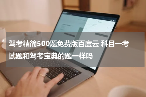 驾考精简500题免费版百度云 科目一考试题和驾考宝典的题一样吗