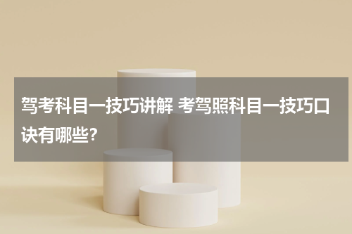 驾考科目一技巧讲解 考驾照科目一技巧口诀有哪些？