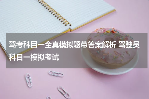 驾考科目一全真模拟题带答案解析 驾驶员科目一模拟考试