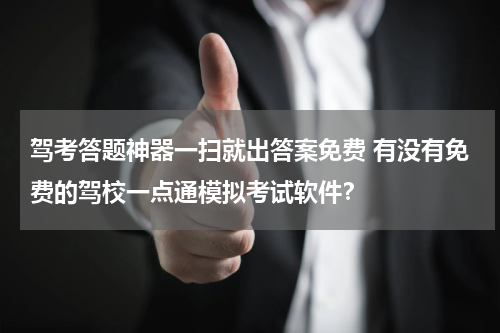 驾考答题神器一扫就出答案免费 有没有免费的驾校一点通模拟考试软件？