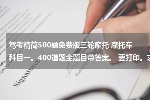 驾考精简500题免费版三轮摩托 摩托车科目一。400道题全题目带答案。 要打印。求帮助。