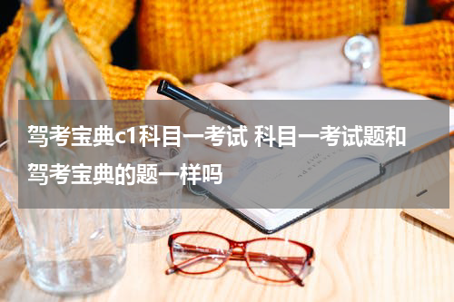 驾考宝典c1科目一考试 科目一考试题和驾考宝典的题一样吗