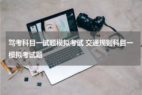 驾考科目一试题模拟考试 交通规则科目一模拟考试题
