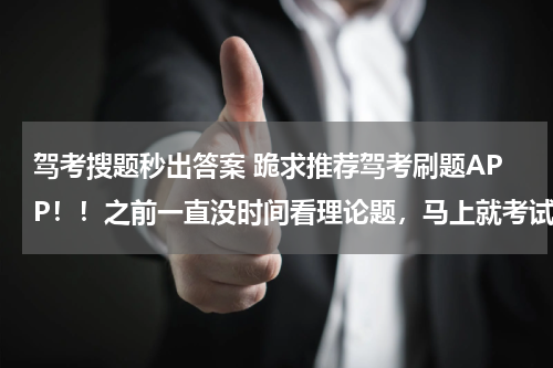驾考搜题秒出答案 跪求推荐驾考刷题APP！！之前一直没时间看理论题，马上就考试了我觉得我要挂了……