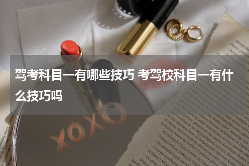 驾考科目一有哪些技巧 考驾校科目一有什么技巧吗