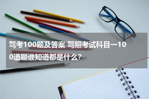 驾考100题及答案 驾照考试科目一100道题谁知道都是什么？