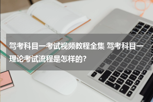 驾考科目一考试视频教程全集 驾考科目一理论考试流程是怎样的？