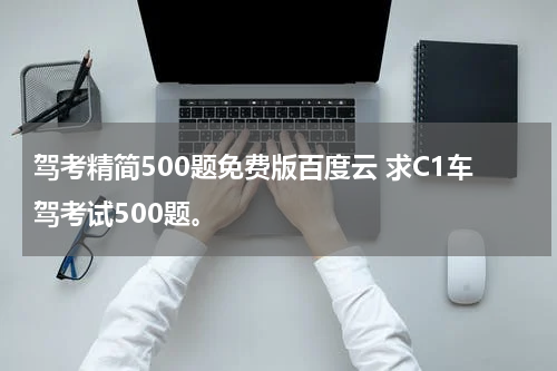 驾考精简500题免费版百度云 求C1车驾考试500题。