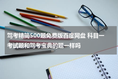 驾考精简500题免费版百度网盘 科目一考试题和驾考宝典的题一样吗