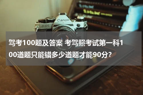 驾考100题及答案 考驾照考试第一科100道题只能错多少道题才能90分？