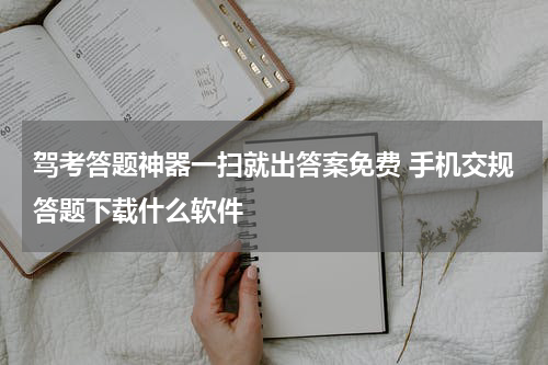 驾考答题神器一扫就出答案免费 手机交规答题下载什么软件