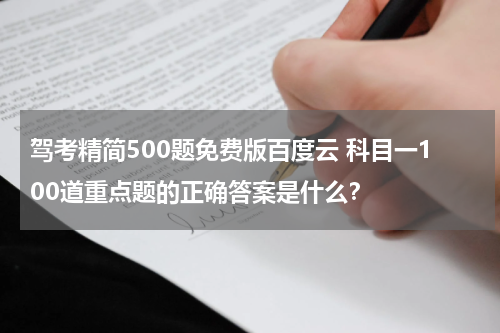 驾考精简500题免费版百度云 科目一100道重点题的正确答案是什么？