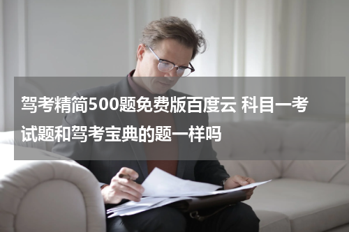 驾考精简500题免费版百度云 科目一考试题和驾考宝典的题一样吗