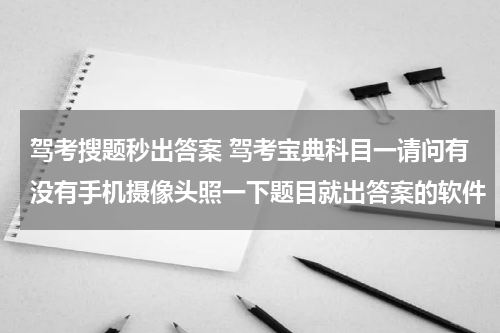 驾考搜题秒出答案 驾考宝典科目一请问有没有手机摄像头照一下题目就出答案的软件