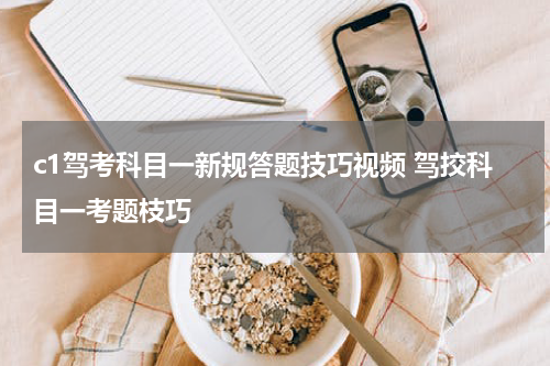 c1驾考科目一新规答题技巧视频 驾挍科目一考题枝巧