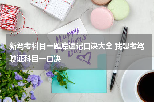 新驾考科目一题库速记口诀大全 我想考驾驶证科目一口决