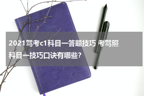 2021驾考c1科目一答题技巧 考驾照科目一技巧口诀有哪些？