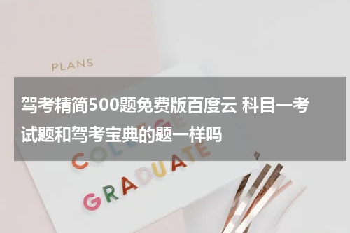 驾考精简500题免费版百度云 科目一考试题和驾考宝典的题一样吗