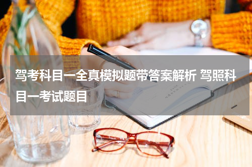 驾考科目一全真模拟题带答案解析 驾照科目一考试题目