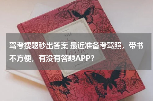 驾考搜题秒出答案 最近准备考驾照，带书不方便，有没有答题APP？